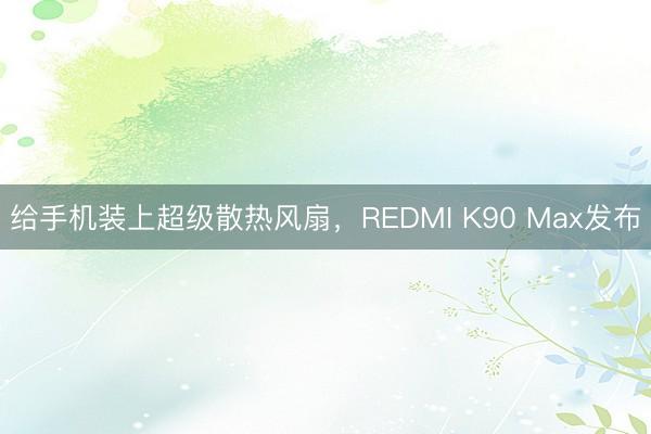 给手机装上超级散热风扇，REDMI K90 Max发布