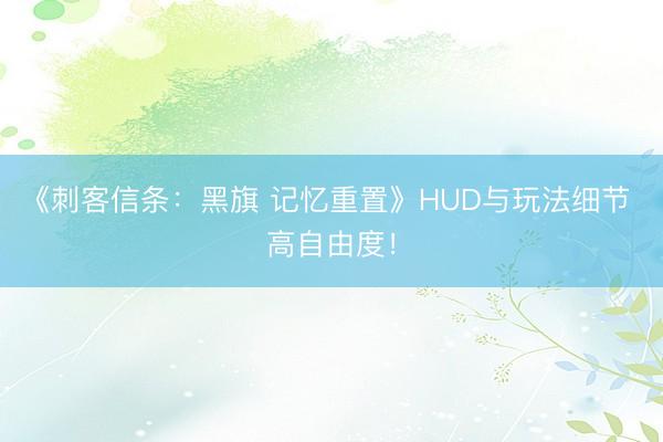 《刺客信条：黑旗 记忆重置》HUD与玩法细节 高自由度！