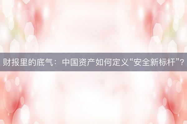 财报里的底气：中国资产如何定义“安全新标杆”？