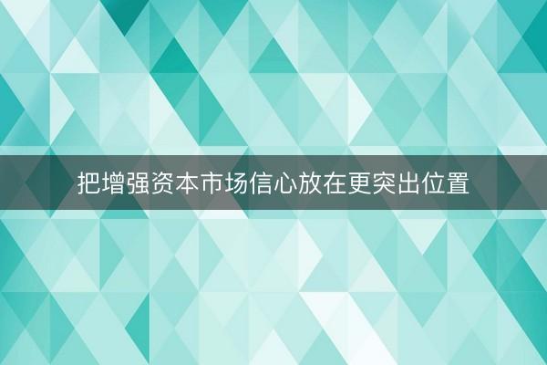 把增强资本市场信心放在更突出位置