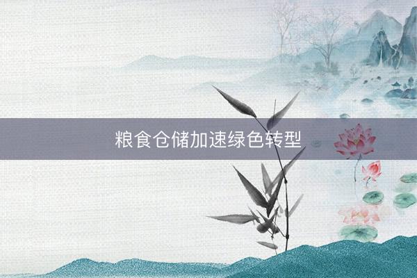 粮食仓储加速绿色转型