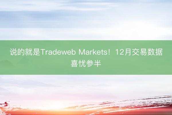 说的就是Tradeweb Markets！12月交易数据喜忧参半
