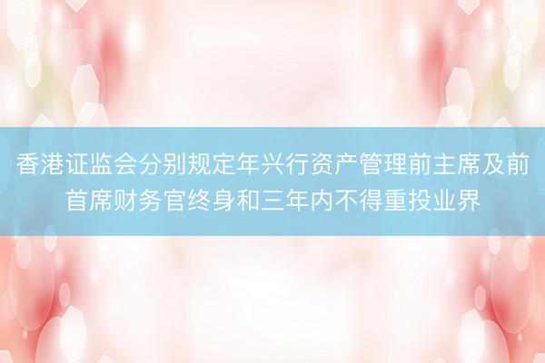 香港证监会分别规定年兴行资产管理前主席及前首席财务官终身和三年内不得重投业界