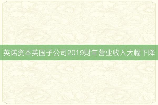 英诺资本英国子公司2019财年营业收入大幅下降