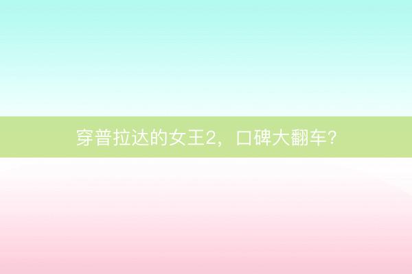 穿普拉达的女王2，口碑大翻车？