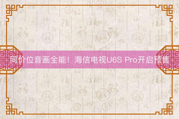 同价位音画全能！海信电视U6S Pro开启预售