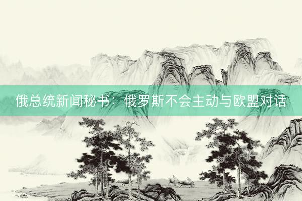 俄总统新闻秘书：俄罗斯不会主动与欧盟对话
