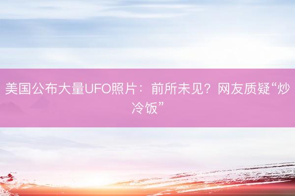 美国公布大量UFO照片：前所未见？网友质疑“炒冷饭”