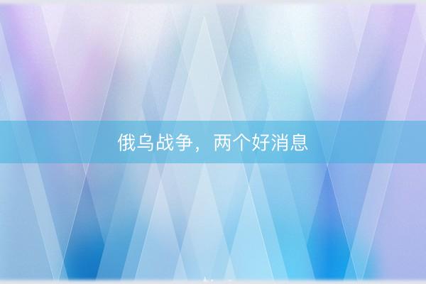 俄乌战争，两个好消息