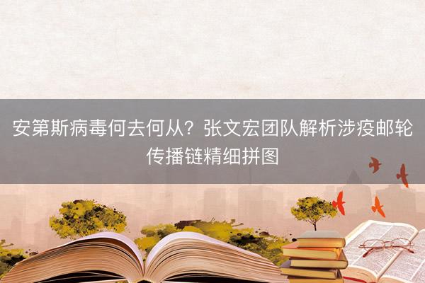 安第斯病毒何去何从？张文宏团队解析涉疫邮轮传播链精细拼图
