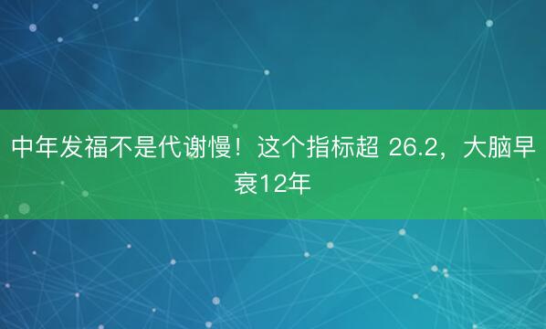 中年发福不是代谢慢！这个指标超 26.2，大脑早衰12年