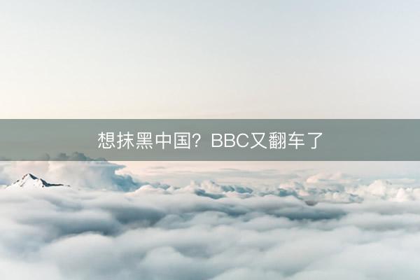 想抹黑中国？BBC又翻车了