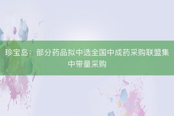 珍宝岛：部分药品拟中选全国中成药采购联盟集中带量采购