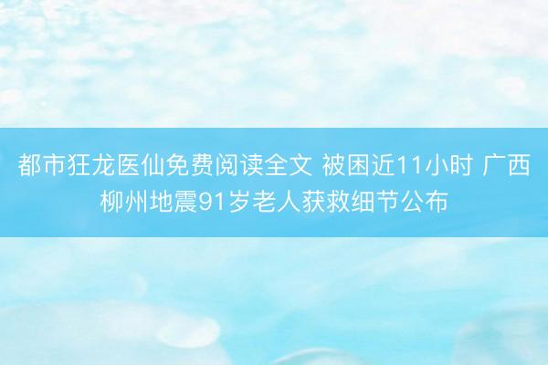 都市狂龙医仙免费阅读全文 被困近11小时 广西柳州地震91岁老人获救细节公布