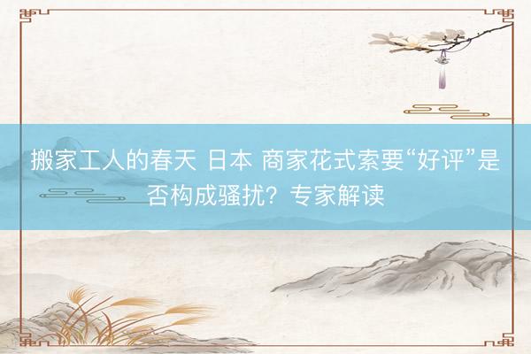 搬家工人的春天 日本 商家花式索要“好评”是否构成骚扰？专家解读