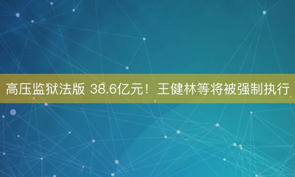 高压监狱法版 38.6亿元！王健林等将被强制执行