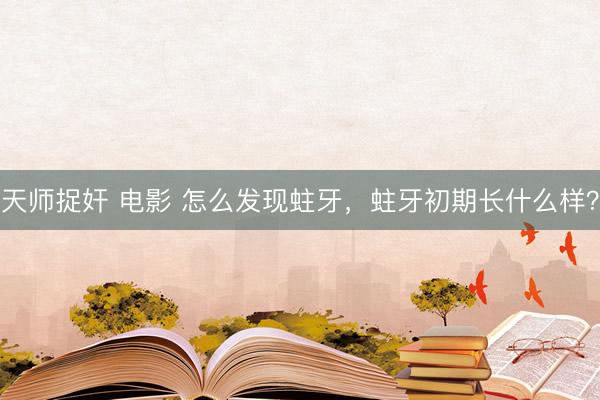 天师捉奸 电影 怎么发现蛀牙，蛀牙初期长什么样？