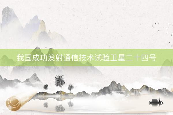 我国成功发射通信技术试验卫星二十四号