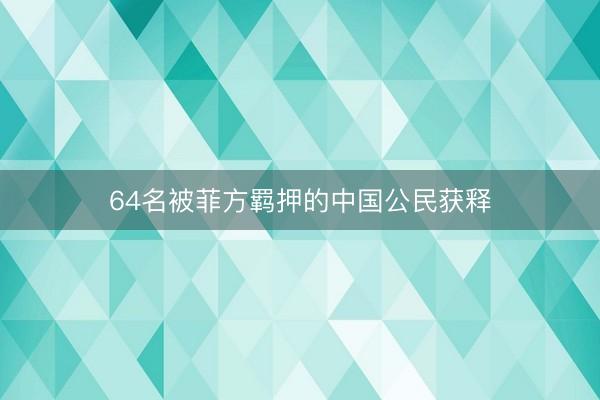 64名被菲方羁押的中国公民获释