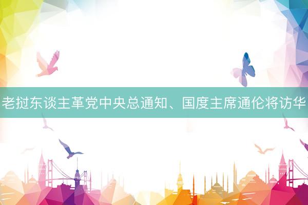 老挝东谈主革党中央总通知、国度主席通伦将访华