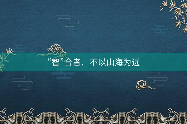 “智”合者，不以山海为远