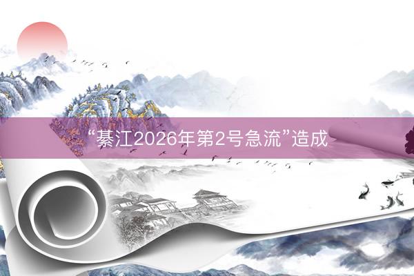 “綦江2026年第2号急流”造成