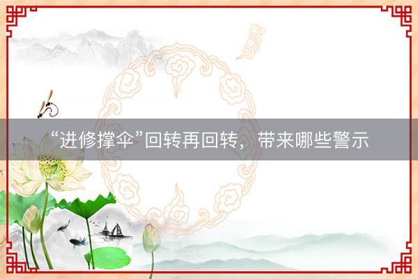 “进修撑伞”回转再回转，带来哪些警示