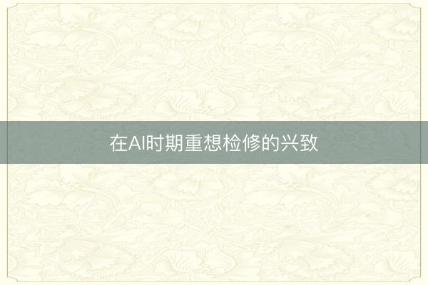在AI时期重想检修的兴致