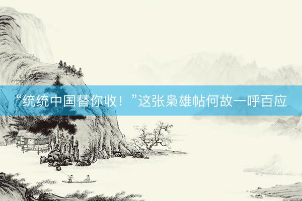 “统统中国替你收！”这张枭雄帖何故一呼百应