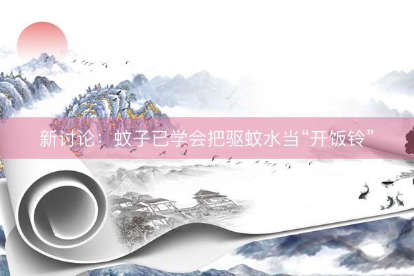 新讨论：蚊子已学会把驱蚊水当“开饭铃”