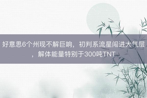 好意思6个州现不解巨响，初判系流星闯进大气层，解体能量特别于300吨TNT