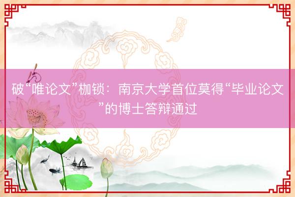 破“唯论文”枷锁：南京大学首位莫得“毕业论文”的博士答辩通过
