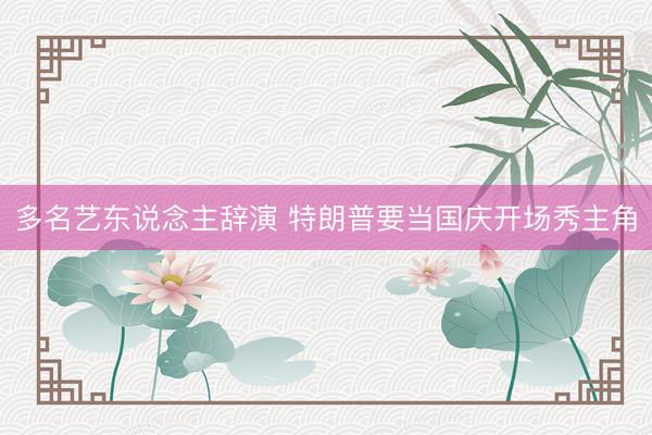 多名艺东说念主辞演 特朗普要当国庆开场秀主角