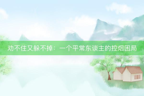 劝不住又躲不掉：一个平常东谈主的控烟困局
