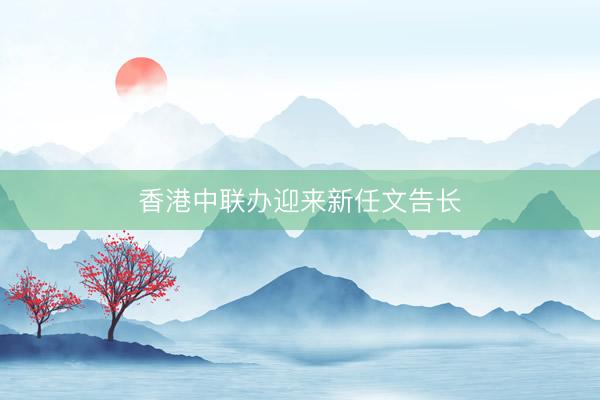 香港中联办迎来新任文告长