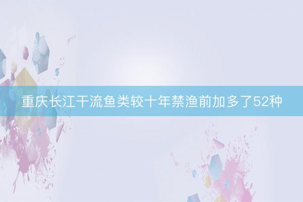 重庆长江干流鱼类较十年禁渔前加多了52种