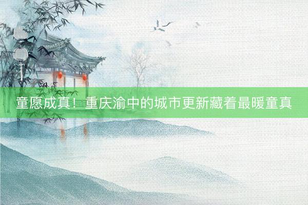 童愿成真！重庆渝中的城市更新藏着最暖童真