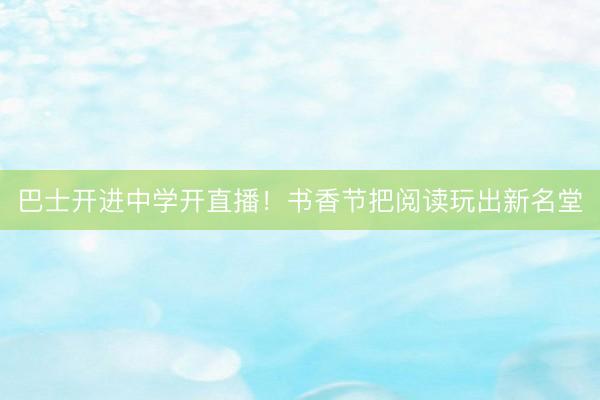 巴士开进中学开直播！书香节把阅读玩出新名堂