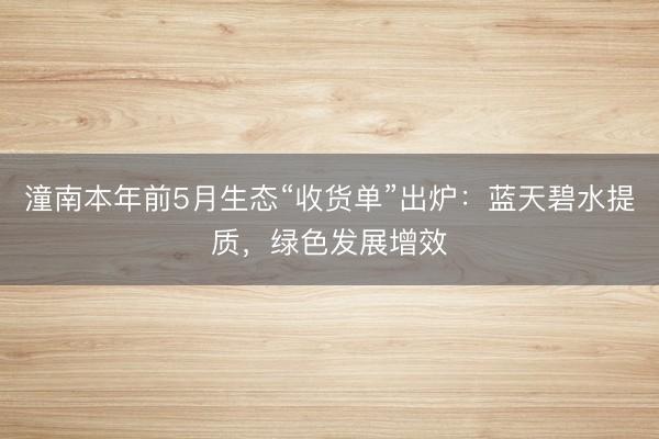 潼南本年前5月生态“收货单”出炉：蓝天碧水提质，绿色发展增效