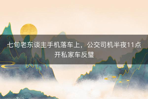 七旬老东谈主手机落车上，公交司机半夜11点开私家车反璧