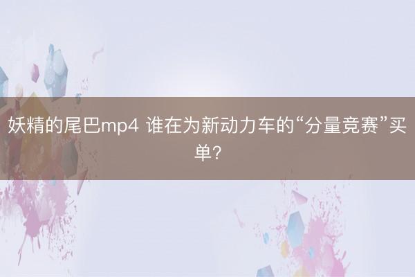 妖精的尾巴mp4 谁在为新动力车的“分量竞赛”买单？