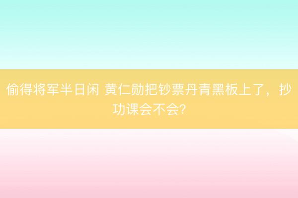 偷得将军半日闲 黄仁勋把钞票丹青黑板上了，抄功课会不会？