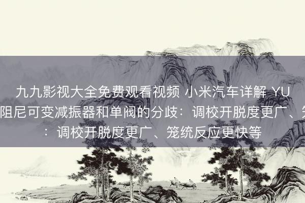 九九影视大全免费观看视频 小米汽车详解 YU7 GT 双阀贯串阻尼可变减振器和单阀的分歧：调校开脱度更广、笼统反应更快等