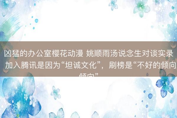 凶猛的办公室樱花动漫 姚顺雨汤说念生对谈实录：加入腾讯是因为“坦诚文化”，刷榜是“不好的倾向”