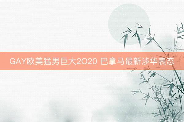 GAY欧美猛男巨大2O20 巴拿马最新涉华表态