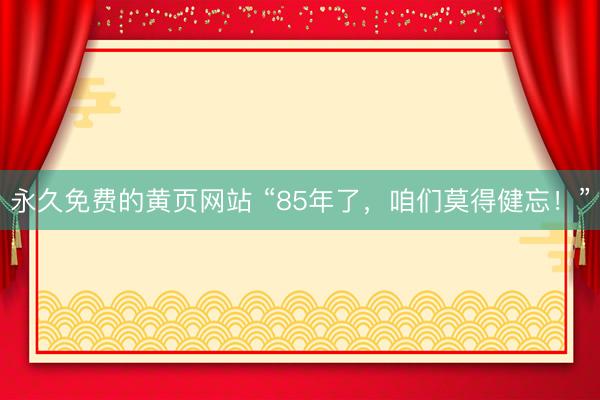永久免费的黄页网站 “85年了，咱们莫得健忘！”