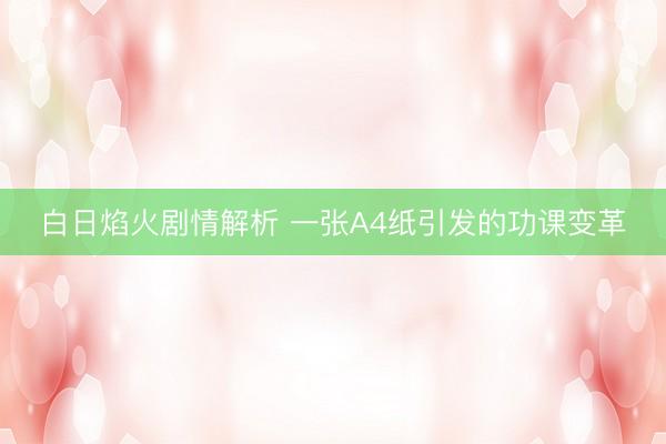 白日焰火剧情解析 一张A4纸引发的功课变革