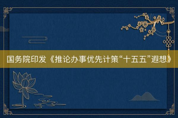 国务院印发《推论办事优先计策“十五五”遐想》