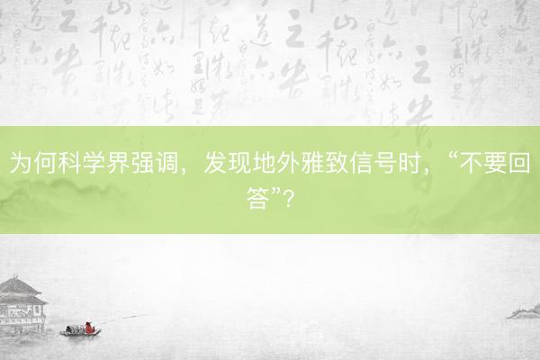 为何科学界强调，发现地外雅致信号时，“不要回答”？