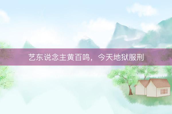 艺东说念主黄百鸣，今天地狱服刑